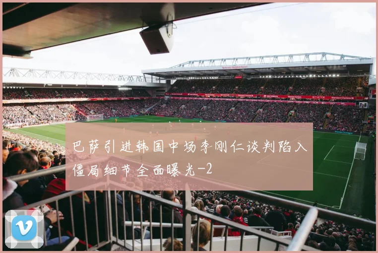 巴萨引进韩国中场李刚仁谈判陷入僵局细节全面曝光