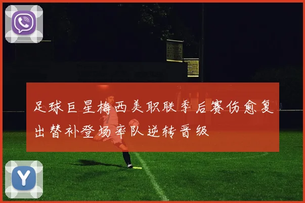足球巨星梅西美职联季后赛伤愈复出替补登场率队逆转晋级
