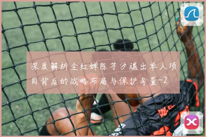 深度解析全红婵陈芋汐退出单人项目背后的战略布局与保护考量