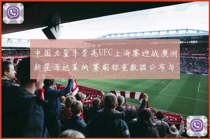 中国力量李景亮UFC上海赛迎战澳洲新星马达莱纳 赛前称重数据公布与最新博彩赔率详细解读
