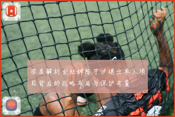 深度解析全红婵陈芋汐退出单人项目背后的战略布局与保护考量